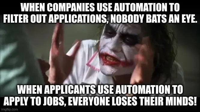 Joker's "Everyone loses their minds" meme with the following statements: "When companies use automation to filter out applications, nobody bats an eye.  When applicants use automation to apply to jobs, everyone loses their minds!"